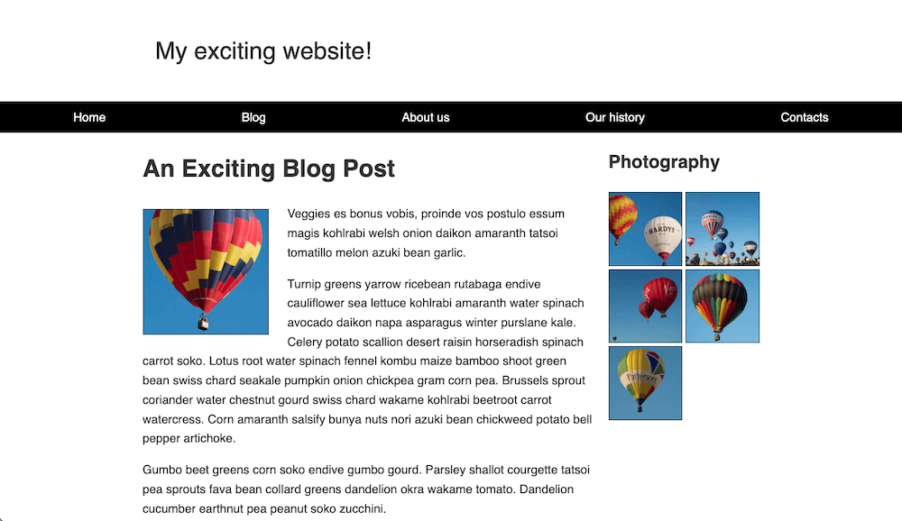 웹 사이트 레이아웃 작업을 마쳤습니다. 요소가 깔끔하게 배치되었습니다. 동일한 간격의 링크 5개가 포함된 검은색 네비게이션 바 위에 웹 사이트 제목이 있습니다. 네비게이션 바 아래에는 두 개의 섹션이 있습니다. 왼쪽에는 블로그 글이 있습니다. 블로그 글 제목 다음에 글 내용이 표시됩니다. 블로그 내용은 왼쪽에 있는 사진을 감싸고 있습니다. 오른쪽에는 두 장의 이미지가 너비가 넓은 그리드에 배치된 이미지 그룹에 대한 'Photography' 제목이 있습니다.